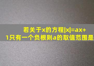 若关于x的方程|x|=ax+1只有一个负根则a的取值范围是